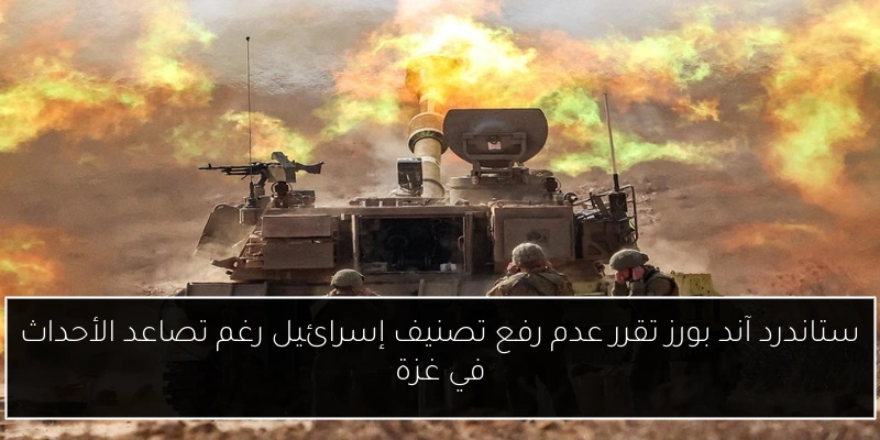 ستاندرد آند بورز تقرر عدم رفع تصنيف إسرائيل رغم تصاعد الأحداث في غزة