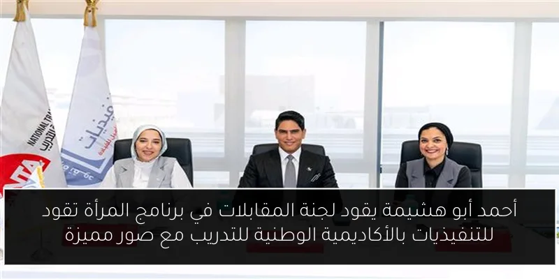 أحمد أبو هشيمة يقود لجنة المقابلات في برنامج المرأة تقود للتنفيذيات بالأكاديمية الوطنية للتدريب مع صور مميزة