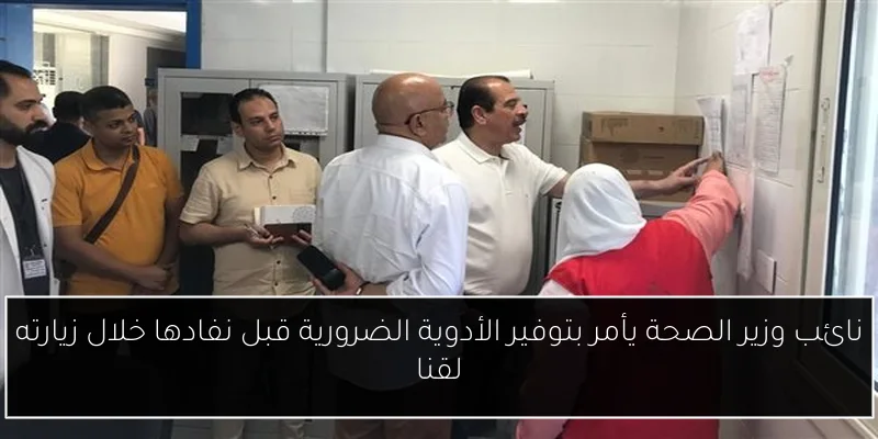 نائب وزير الصحة يأمر بتوفير الأدوية الضرورية قبل نفادها خلال زيارته لقنا
