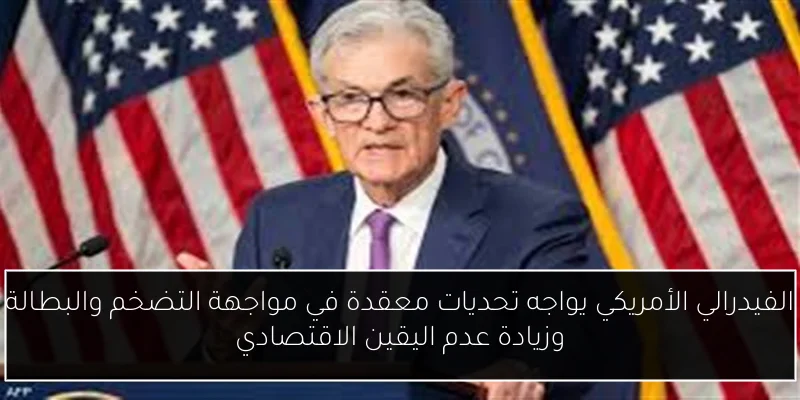 الفيدرالي الأمريكي يواجه تحديات معقدة في مواجهة التضخم والبطالة وزيادة عدم اليقين الاقتصادي