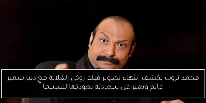 محمد ثروت يكشف انتهاء تصوير فيلم روكي الغلابة مع دنيا سمير غانم ويعبر عن سعادته بعودتها للسينما