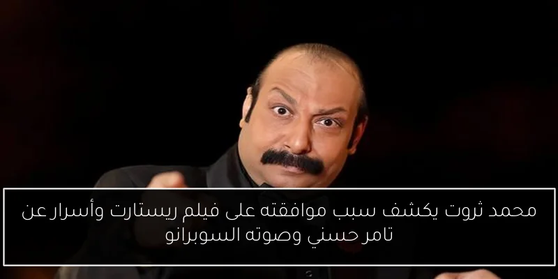محمد ثروت يكشف سبب موافقته على فيلم ريستارت وأسرار عن تامر حسني وصوته السوبرانو