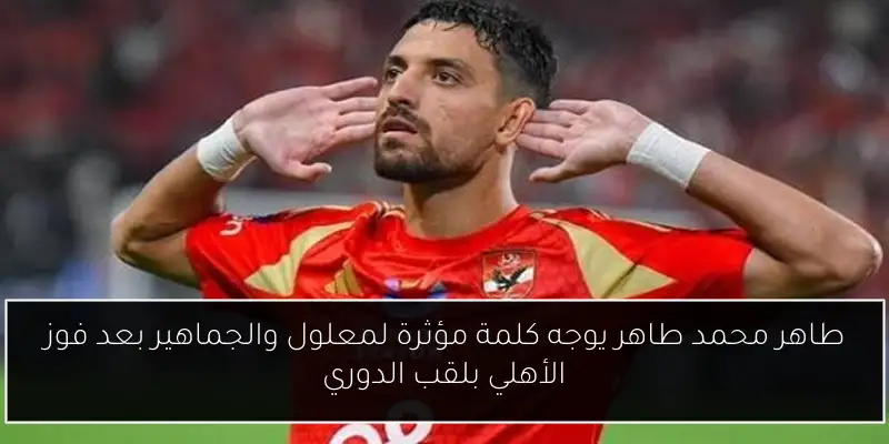 طاهر محمد طاهر يوجه كلمة مؤثرة لمعلول والجماهير بعد فوز الأهلي بلقب الدوري