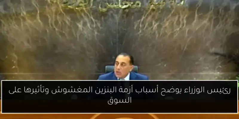 رئيس الوزراء يوضح أسباب أزمة البنزين المغشوش وتأثيرها على السوق
