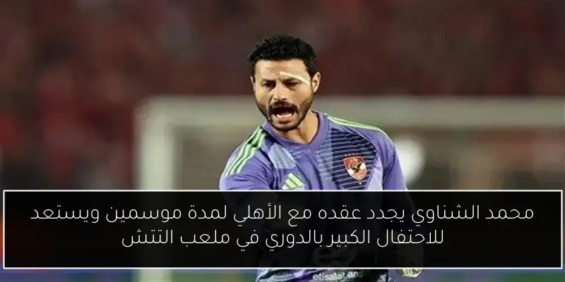 محمد الشناوي يجدد عقده مع الأهلي لمدة موسمين ويستعد للاحتفال الكبير بالدوري في ملعب التتش