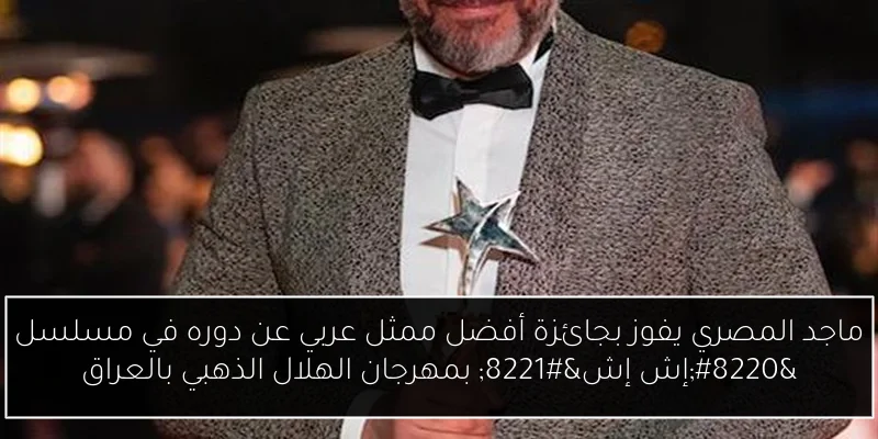 ماجد المصري يفوز بجائزة أفضل ممثل عربي عن دوره في مسلسل “إش إش” بمهرجان الهلال الذهبي بالعراق