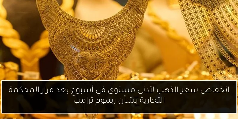 انخفاض سعر الذهب لأدنى مستوى في أسبوع بعد قرار المحكمة التجارية بشأن رسوم ترامب