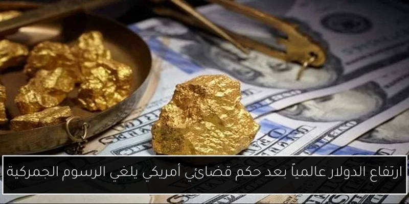 ارتفاع الدولار عالمياً بعد حكم قضائي أمريكي يلغي الرسوم الجمركية