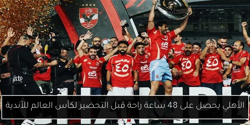 الأهلي يحصل على 48 ساعة راحة قبل التحضير لكأس العالم للأندية