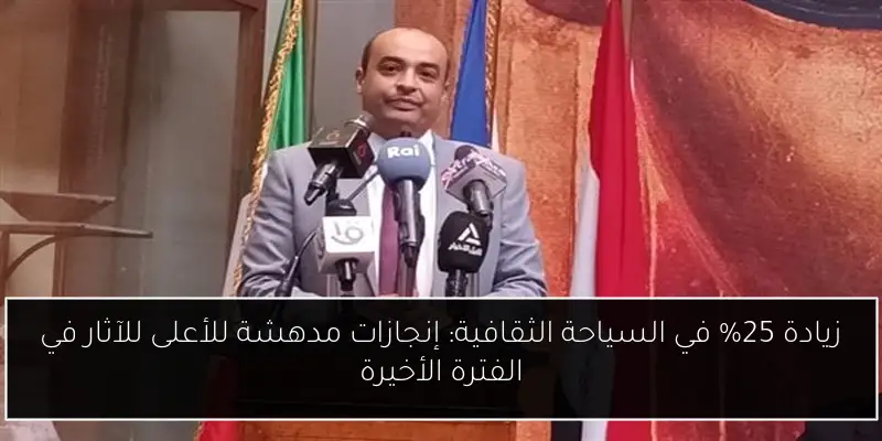 زيادة 25% في السياحة الثقافية: إنجازات مدهشة للأعلى للآثار في الفترة الأخيرة