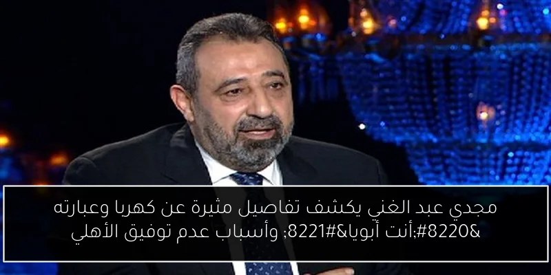 مجدي عبد الغني يكشف تفاصيل مثيرة عن كهربا وعبارته “أنت أبويا” وأسباب عدم توفيق الأهلي