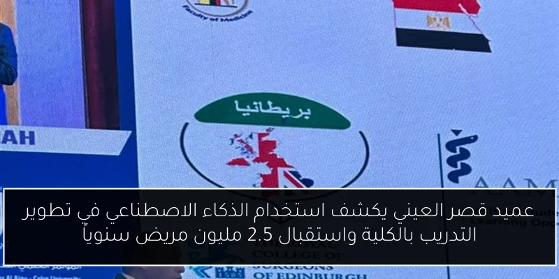 عميد قصر العيني يكشف استخدام الذكاء الاصطناعي في تطوير التدريب بالكلية واستقبال 2.5 مليون مريض سنوياً