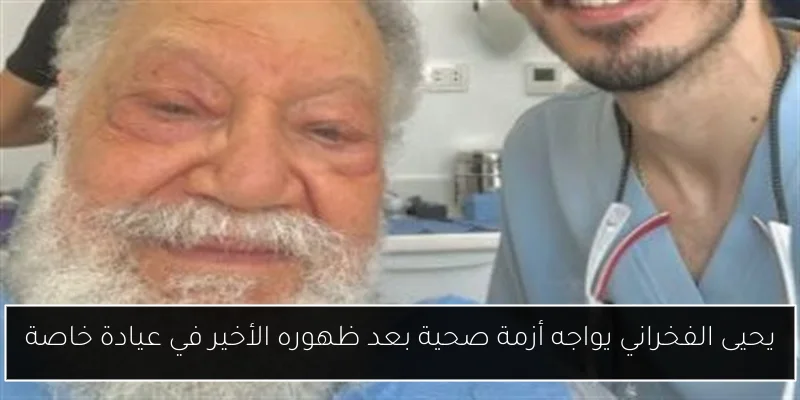 يحيى الفخراني يواجه أزمة صحية بعد ظهوره الأخير في عيادة خاصة