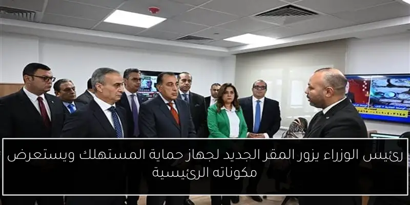 رئيس الوزراء يزور المقر الجديد لجهاز حماية المستهلك ويستعرض مكوناته الرئيسية