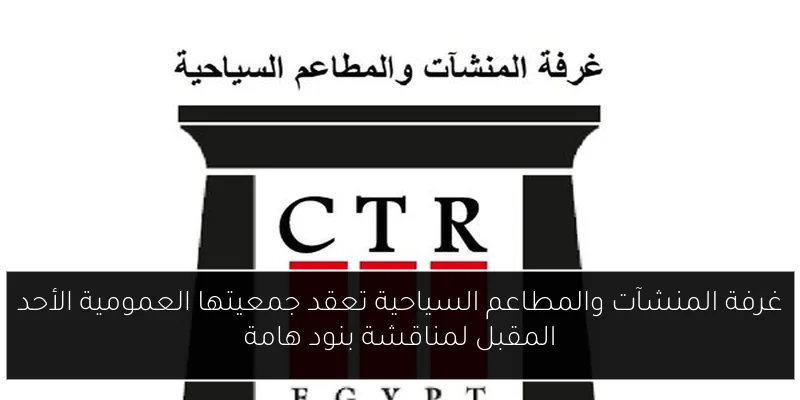 غرفة المنشآت والمطاعم السياحية تعقد جمعيتها العمومية الأحد المقبل لمناقشة بنود هامة