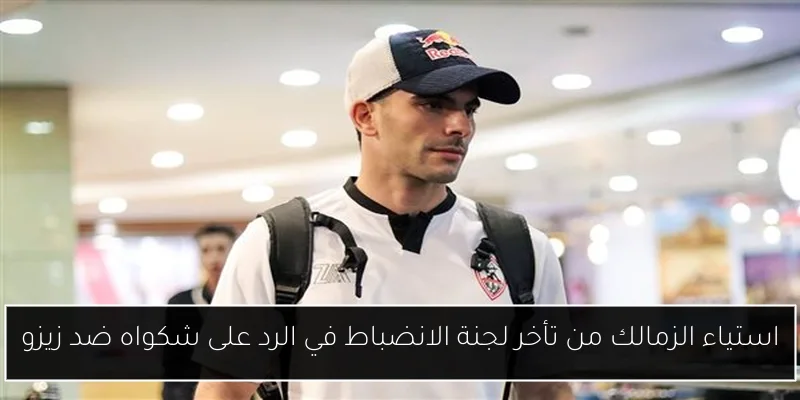 استياء الزمالك من تأخر لجنة الانضباط في الرد على شكواه ضد زيزو