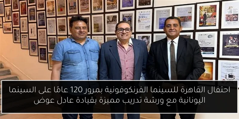 احتفال القاهرة للسينما الفرنكوفونية بمرور 120 عامًا على السينما اليونانية مع ورشة تدريب مميزة بقيادة عادل عوض