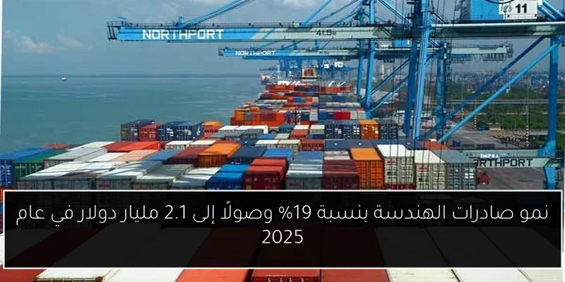 نمو صادرات الهندسة بنسبة 19% وصولًا إلى 2.1 مليار دولار في عام 2025