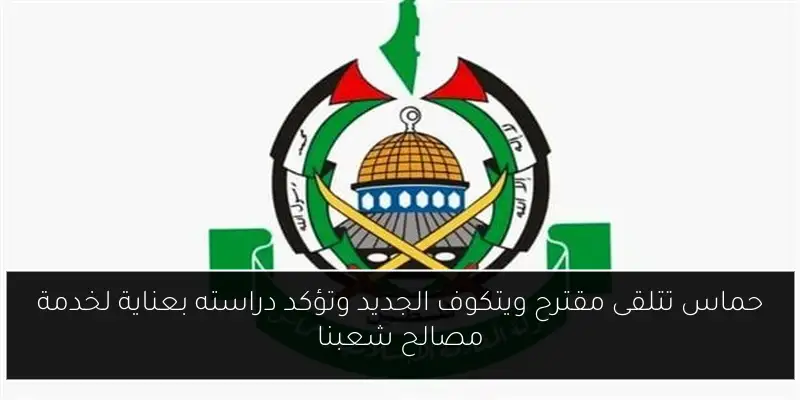 حماس تتلقى مقترح ويتكوف الجديد وتؤكد دراسته بعناية لخدمة مصالح شعبنا