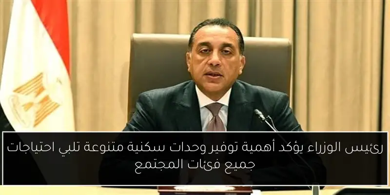 رئيس الوزراء يؤكد أهمية توفير وحدات سكنية متنوعة تلبي احتياجات جميع فئات المجتمع