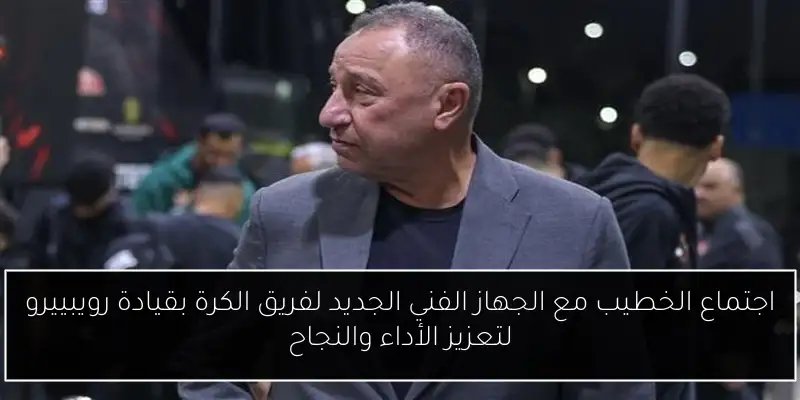 اجتماع الخطيب مع الجهاز الفني الجديد لفريق الكرة بقيادة رويبييرو لتعزيز الأداء والنجاح