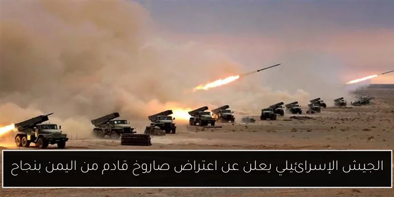 الجيش الإسرائيلي يعلن عن اعتراض صاروخ قادم من اليمن بنجاح