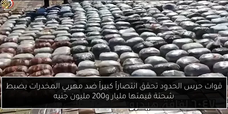 قوات حرس الحدود تحقق انتصاراً كبيراً ضد مهربي المخدرات بضبط شحنة قيمتها مليار و200 مليون جنيه