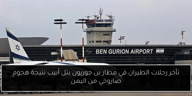 تأخر رحلات الطيران في مطار بن جوريون بتل أبيب نتيجة هجوم صاروخي من اليمن