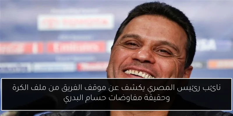 نائب رئيس المصري يكشف عن موقف الفريق من ملف الكرة وحقيقة مفاوضات حسام البدري