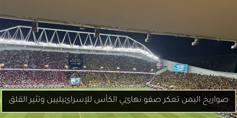 صواريخ اليمن تعكر صفو نهائي الكأس للإسرائيليين وتثير القلق
