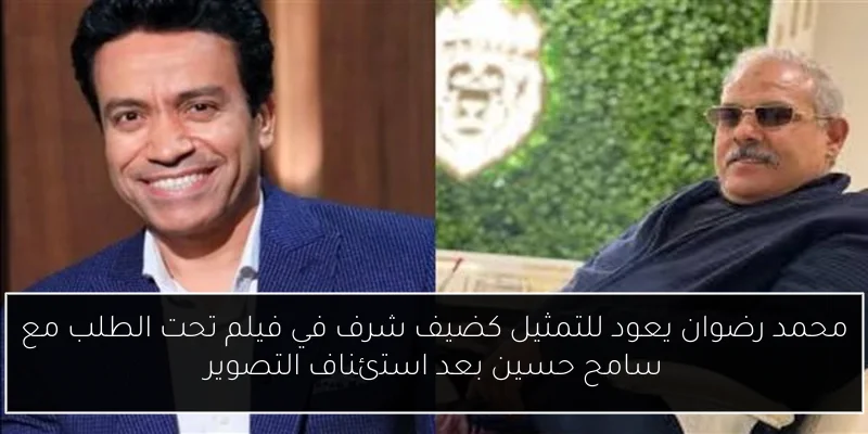 محمد رضوان يعود للتمثيل كضيف شرف في فيلم تحت الطلب مع سامح حسين بعد استئناف التصوير