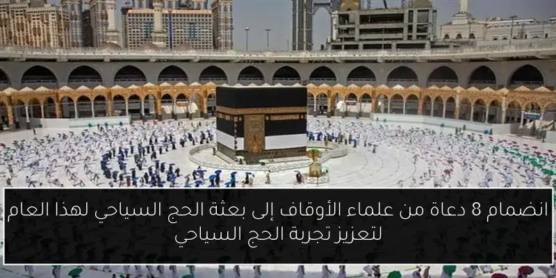 انضمام 8 دعاة من علماء الأوقاف إلى بعثة الحج السياحي لهذا العام لتعزيز تجربة الحج السياحي