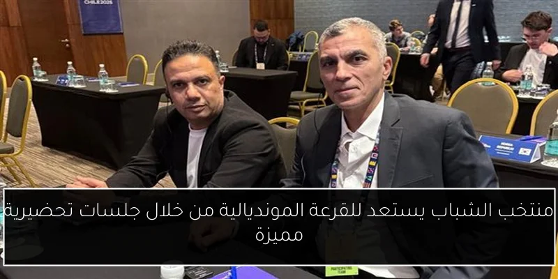 منتخب الشباب يستعد للقرعة المونديالية من خلال جلسات تحضيرية مميزة