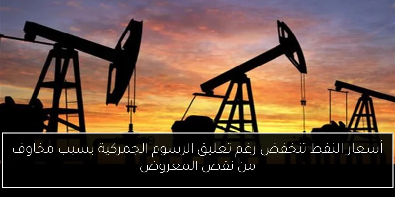 أسعار النفط تنخفض رغم تعليق الرسوم الجمركية بسبب مخاوف من نقص المعروض