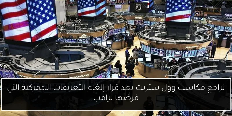 تراجع مكاسب وول ستريت بعد قرار إلغاء التعريفات الجمركية التي فرضها ترامب