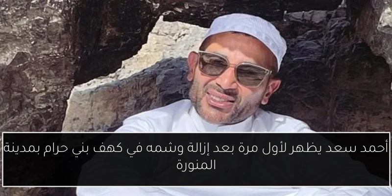 أحمد سعد يظهر لأول مرة بعد إزالة وشمه في كهف بني حرام بمدينة المنورة
