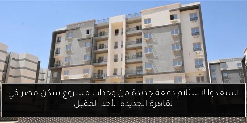 استعدوا لاستلام دفعة جديدة من وحدات مشروع سكن مصر في القاهرة الجديدة الأحد المقبل!