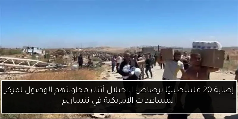 إصابة 20 فلسطينيًا برصاص الاحتلال أثناء محاولتهم الوصول لمركز المساعدات الأمريكية في نتساريم