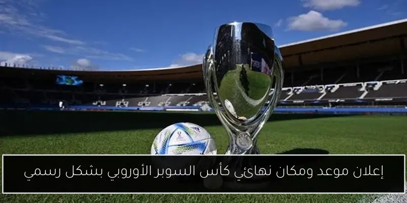 إعلان موعد ومكان نهائي كأس السوبر الأوروبي بشكل رسمي