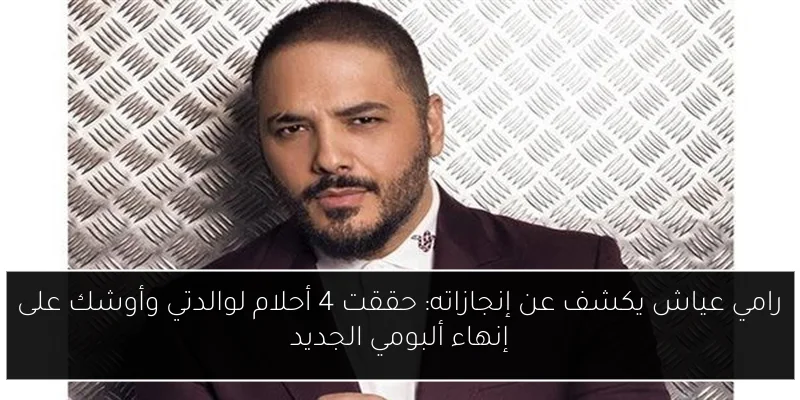 رامي عياش يكشف عن إنجازاته: حققت 4 أحلام لوالدتي وأوشك على إنهاء ألبومي الجديد