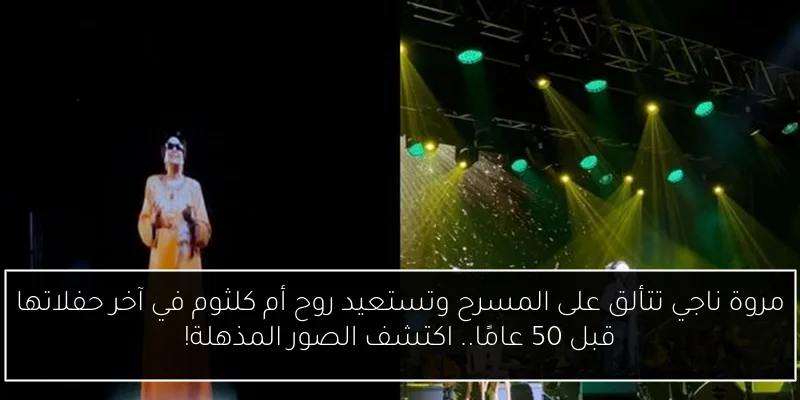 مروة ناجي تتألق على المسرح وتستعيد روح أم كلثوم في آخر حفلاتها قبل 50 عامًا.. اكتشف الصور المذهلة!