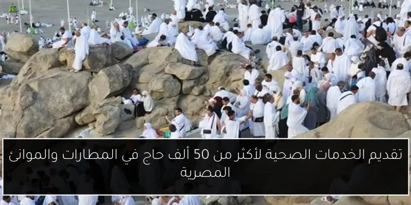تقديم الخدمات الصحية لأكثر من 50 ألف حاج في المطارات والموانئ المصرية