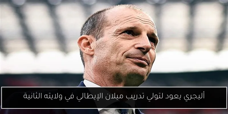 أليجري يعود لتولي تدريب ميلان الإيطالي في ولايته الثانية