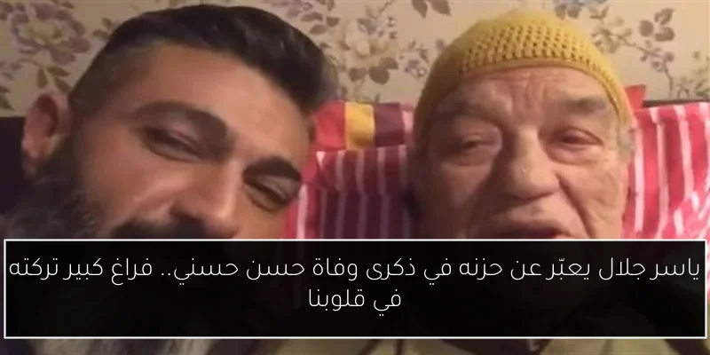 ياسر جلال يعبّر عن حزنه في ذكرى وفاة حسن حسني.. فراغ كبير تركته في قلوبنا