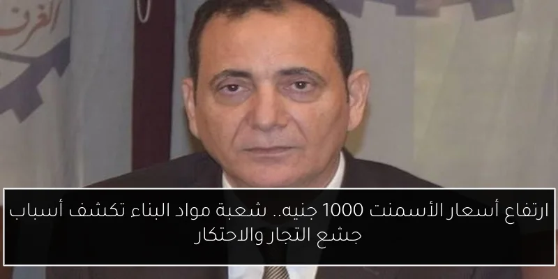 ارتفاع أسعار الأسمنت 1000 جنيه.. شعبة مواد البناء تكشف أسباب جشع التجار والاحتكار