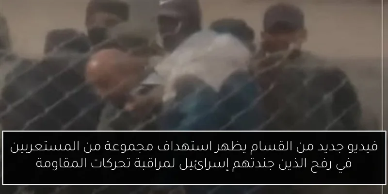 فيديو جديد من القسام يظهر استهداف مجموعة من المستعربين في رفح الذين جندتهم إسرائيل لمراقبة تحركات المقاومة