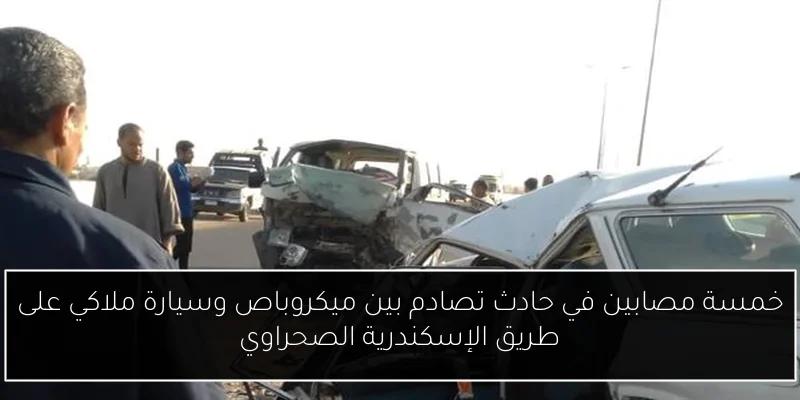 خمسة مصابين في حادث تصادم بين ميكروباص وسيارة ملاكي على طريق الإسكندرية الصحراوي