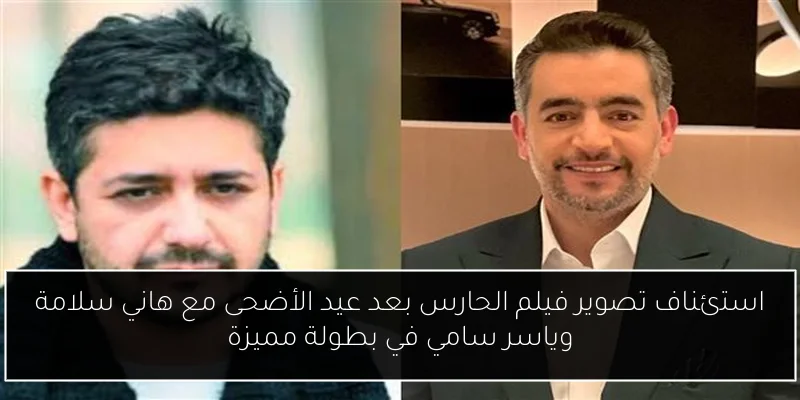 استئناف تصوير فيلم الحارس بعد عيد الأضحى مع هاني سلامة وياسر سامي في بطولة مميزة