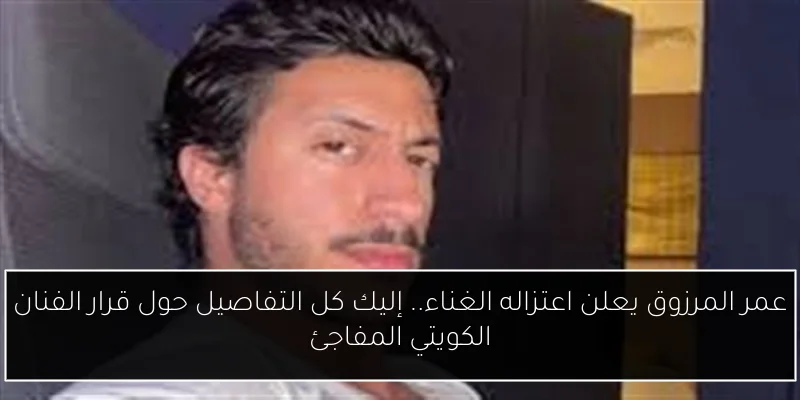 عمر المرزوق يعلن اعتزاله الغناء.. إليك كل التفاصيل حول قرار الفنان الكويتي المفاجئ