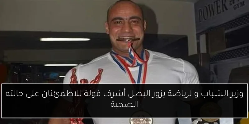وزير الشباب والرياضة يزور البطل أشرف فولة للاطمئنان على حالته الصحية